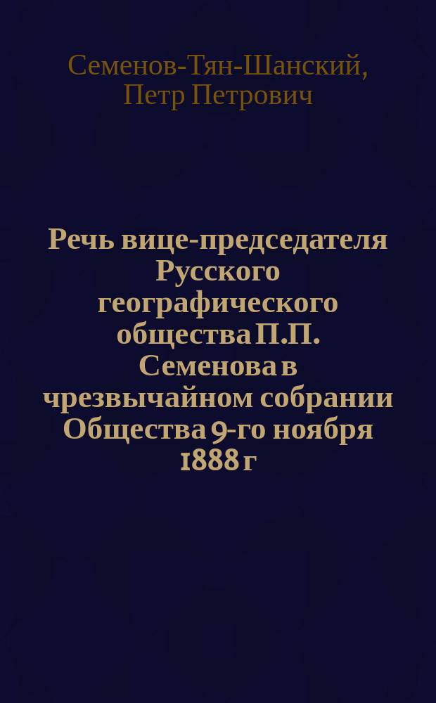 Речь вице-председателя Русского географического общества П.П. Семенова в чрезвычайном собрании Общества 9-го ноября 1888 г., [посвященная памяти Николая Михайловича Пржевальского