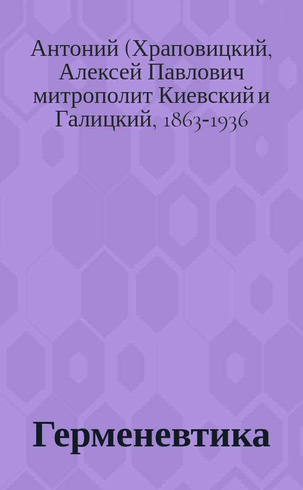 Герменевтика : Курс лекций, чит. студент. Спб-ской духов. акад. доц. иером. Антонием в 1889/90 учебн. г. : Прод. курса герменевтики за 1888/89 учебн. г.)
