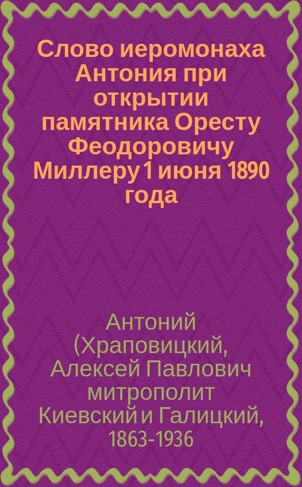 Слово иеромонаха Антония при открытии памятника Оресту Феодоровичу Миллеру 1 июня 1890 года