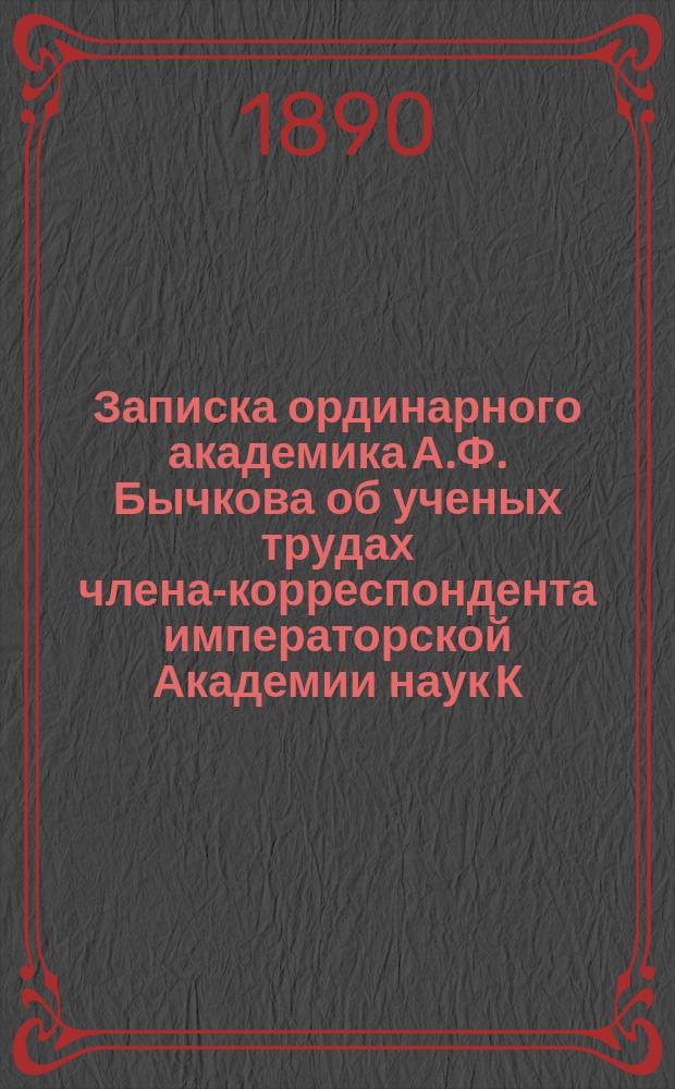 Записка ординарного академика А.Ф. Бычкова об ученых трудах члена-корреспондента императорской Академии наук К.Н. Бестужева-Рюмина : Чит. в заседании Отд-ния рус. яз. и словесности 20 янв. 1890 г