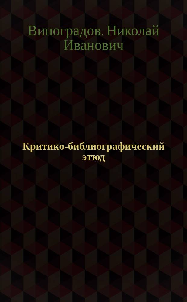 Критико-библиографический этюд : Ответ синод. обер-прокурора К.П. Победоносцева Эрнесту Навилу, Президенту Швейцар. евангел. союза; возражение пастора Германа Дальтона и суждения г. А. Копылова по поводу того и др