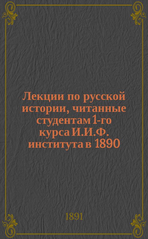 Лекции по русской истории, читанные студентам 1-го курса И.И.Ф. института в 1890/1891 ак. году проф. Лаппо-Данилевским