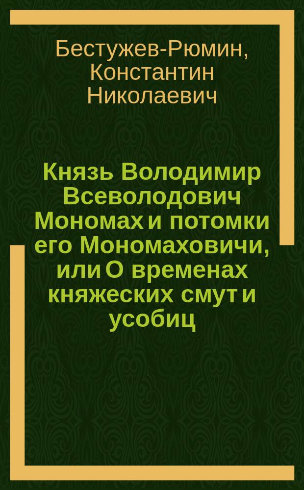 Князь Володимир Всеволодович Мономах и потомки его Мономаховичи, или О временах княжеских смут и усобиц