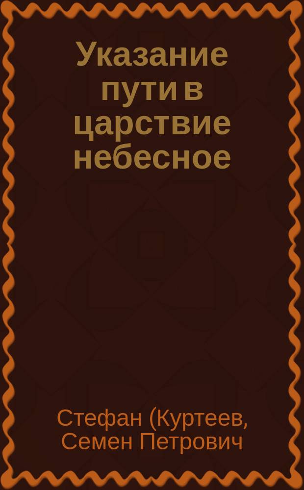 Указание пути в царствие небесное : Беседы иером. Стефана: а) как удобнее войти в царствие божие б) благодатное действие молитвы и в) о пользе ночной молитвы