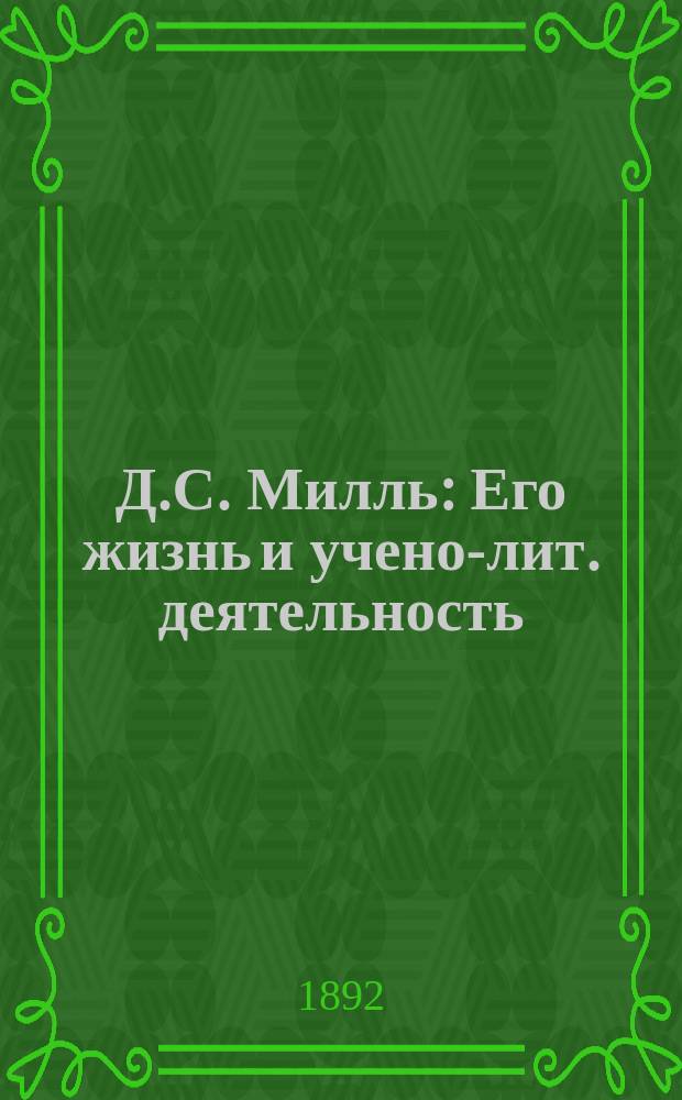 Д.С. Милль : Его жизнь и учено-лит. деятельность : Биогр. очерк М. Туган-Барановского : С портр. Милля, грав. в Лейпциге Геданом по рис. И. Панова