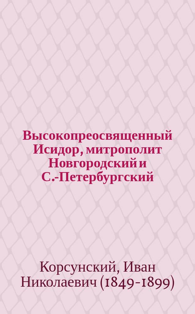 Высокопреосвященный Исидор, митрополит Новгородский и С.-Петербургский : (Некролог)