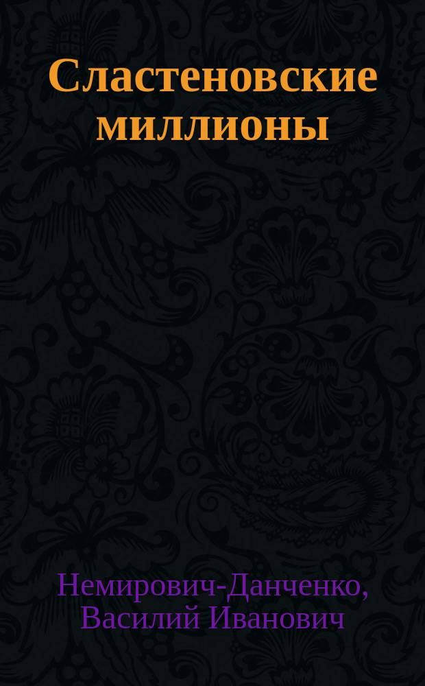 ... Сластеновские миллионы : Роман в 5 ч