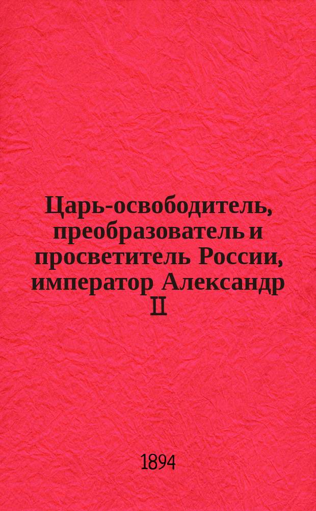 Царь-освободитель, преобразователь и просветитель России, император Александр II : Открытие памятника в г. Казани 22 окт. 1894 г. : Чтение А.И. Александрова