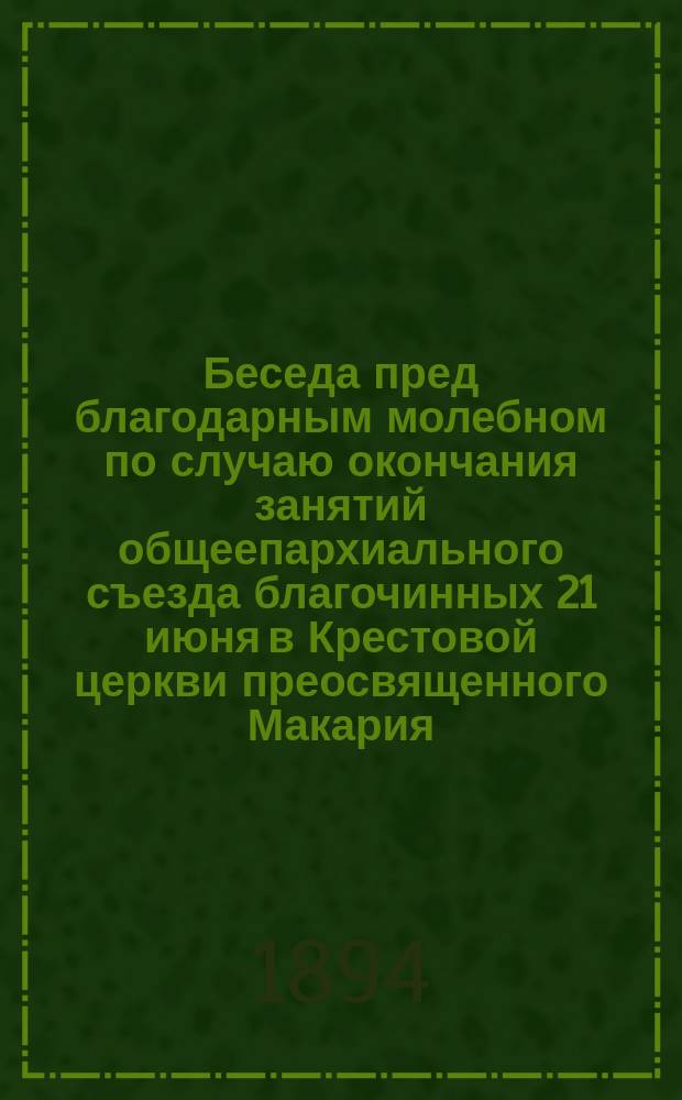 Беседа пред благодарным молебном по случаю окончания занятий общеепархиального съезда благочинных 21 июня в Крестовой церкви преосвященного Макария, епископа Томского и Семипалатинского