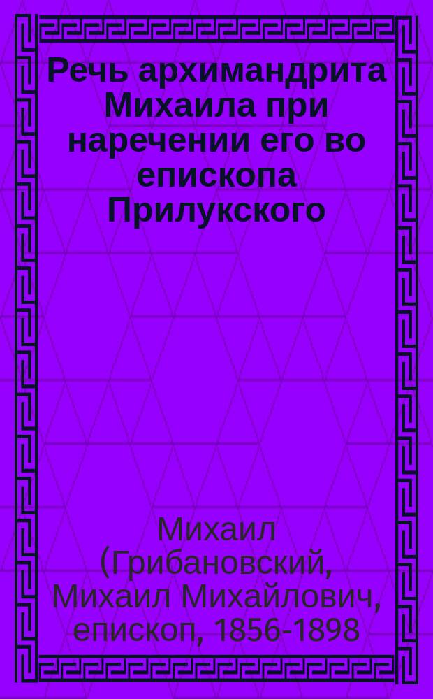 Речь архимандрита Михаила при наречении его во епископа Прилукского