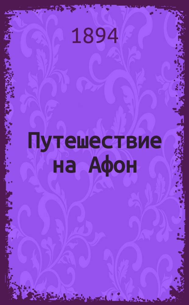 Путешествие на Афон : Публ. чтение преосвященнейшего Никанора, епископа Архангельского и Холмогорского, в зале Арханг. гор. думы 23 янв. 1894 г