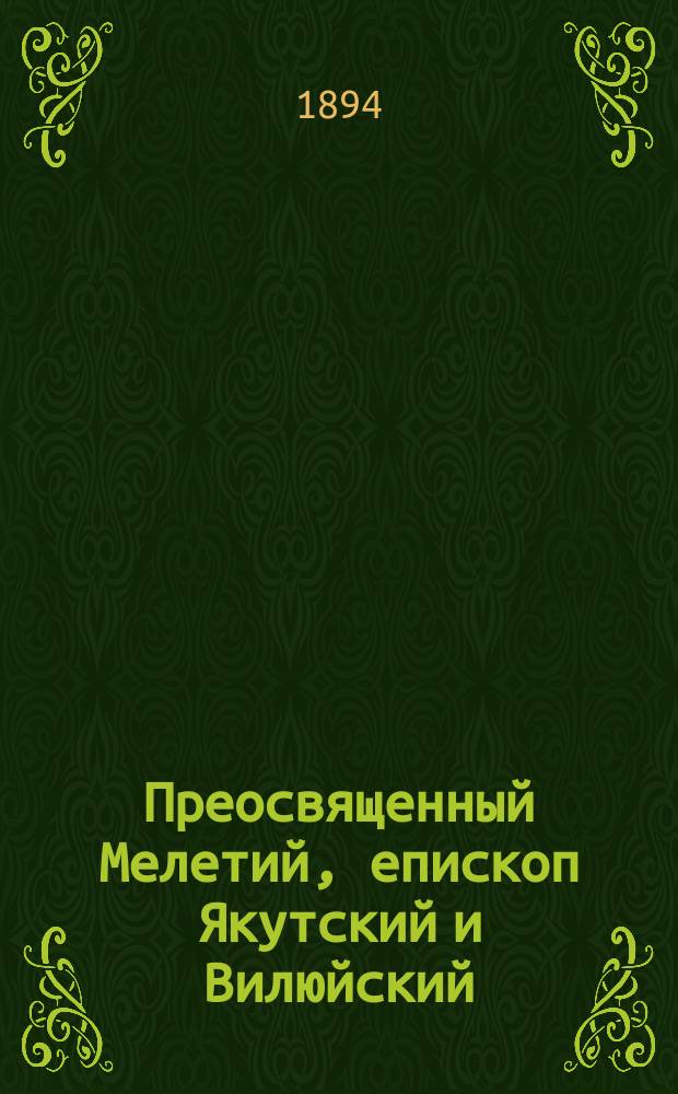 Преосвященный Мелетий, епископ Якутский и Вилюйский : (биографический очерк)