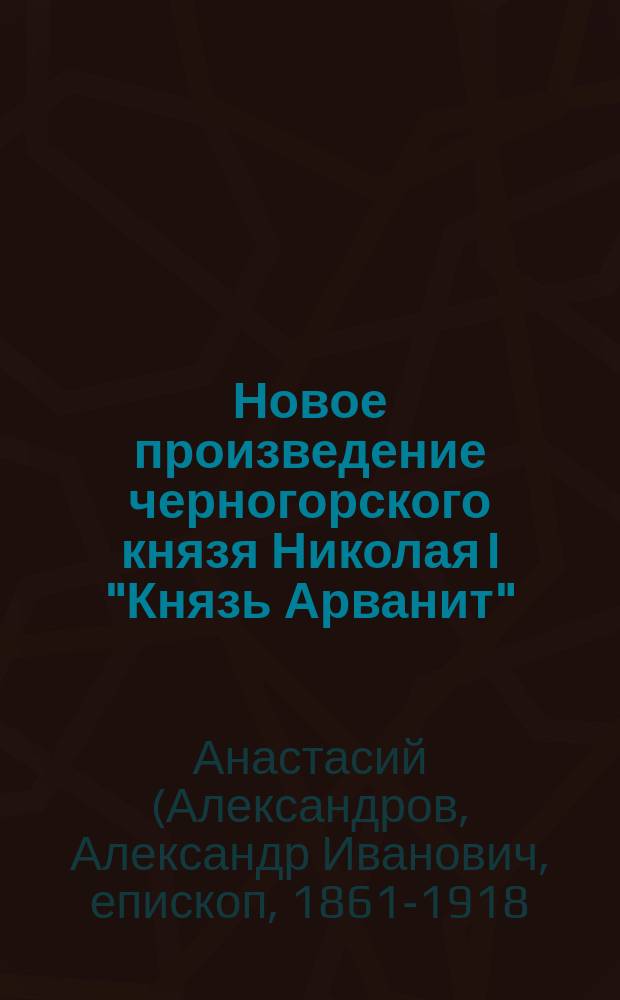 Новое произведение черногорского князя Николая I "Князь Арванит" : Рец. А. Александрова