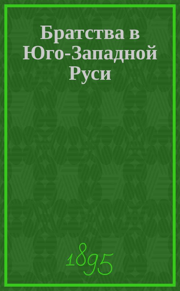 Братства в Юго-Западной Руси : Ист. очерк