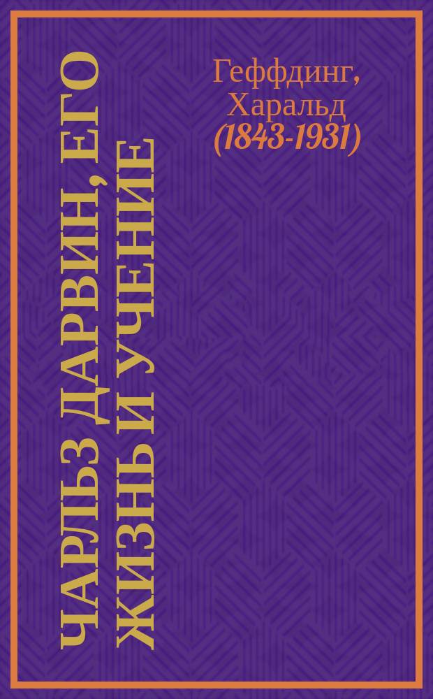 Чарльз Дарвин, его жизнь и учение : Попул. очерк Г. Геффдинга, проф. Копенгаг. ун-та : С портр. Ч. Дарвина