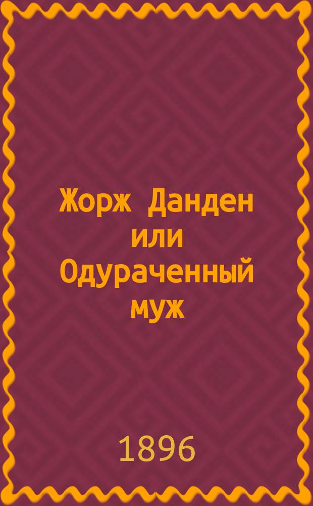 Жорж Данден или Одураченный муж : Комедия в 3 д. : С портр. Ж. Мольера и 11 рис
