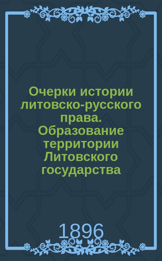Очерки истории литовско-русского права. Образование территории Литовского государства. [Соч.] Ф.И. Леонтовича, заслуженного профессора Варшавского ун-та. Спб. 1894 г. : Рец. К.Н. Бестужева-Рюмина
