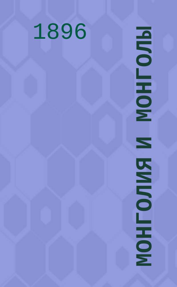 Монголия и монголы : Результаты поездки в Монголию, исполн. в 1892-1893 гг. А. Позднеевым. Т. 1-2. Т. 1 : Дневник и маршрут 1892 года