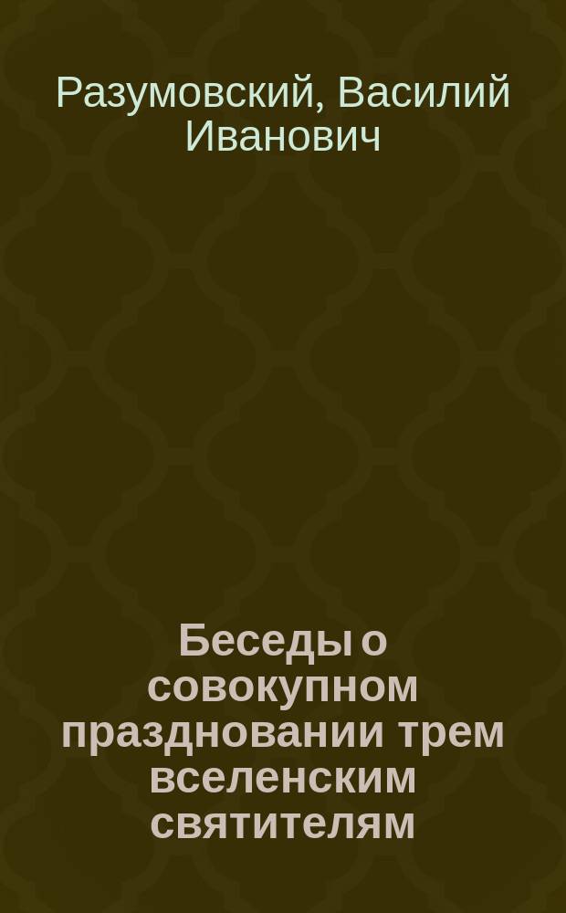 Беседы о совокупном праздновании трем вселенским святителям: Василию Великому, Григорию Богослову и Иоанну Златоусту и об архангелах божиих