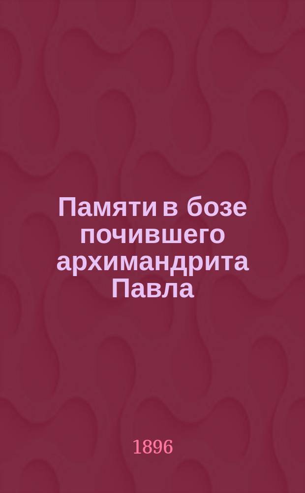 Памяти в бозе почившего архимандрита Павла