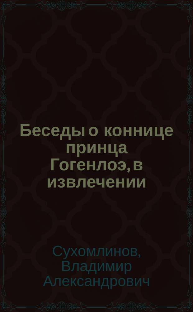 ... Беседы о коннице принца Гогенлоэ, в извлечении = (Gespr&auml;che &uuml;ber reiterei von Kraft - prinz zu Hoh&eacute;nlohe-Ingelfingen, general der infanterie) : Сокр. излож. с прим.