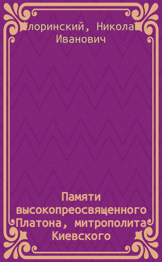 Памяти высокопреосвященного Платона, митрополита Киевского : (Ум. октября 1 дня 1891 г.)