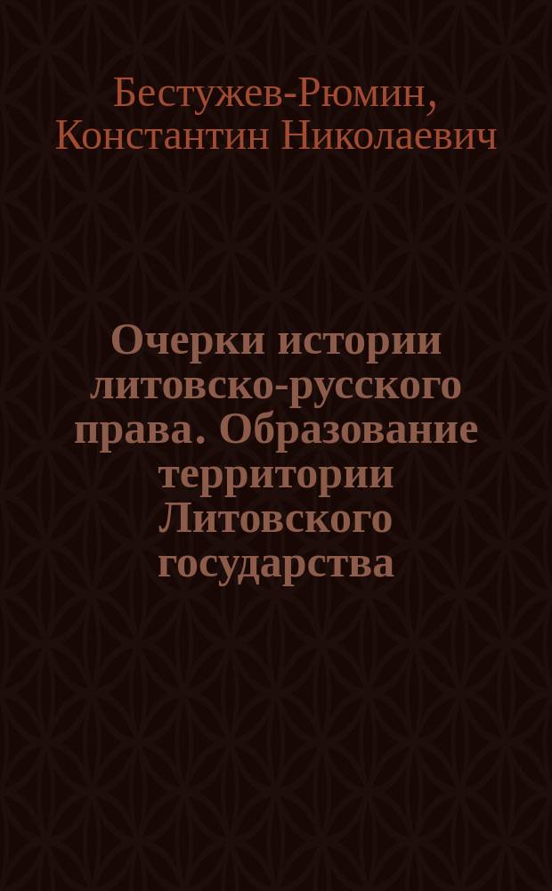 Очерки истории литовско-русского права. Образование территории Литовского государства. [Соч.] Ф.И. Леонтовича, заслуженного профессора Варшавского ун-та. Спб. 1894 г. : Рец. К.Н. Бестужева-Рюмина