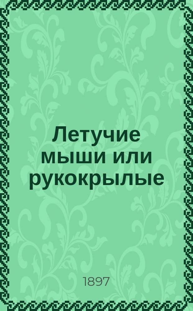 ... Летучие мыши или рукокрылые : Извлеч. из "Жизни животных" А. Брэма" : Для нар. чтения