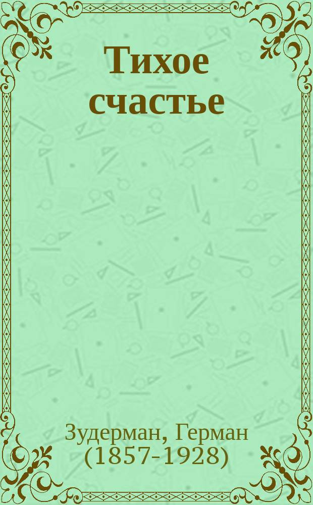 Тихое счастье : Комедия в 3 д. Германа Зудермана (Glück im winkel)