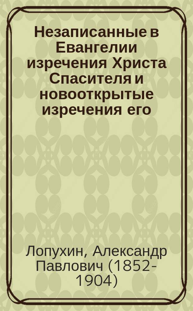 Незаписанные в Евангелии изречения Христа Спасителя и новооткрытые изречения его : Logia Iesu : С фот. снимком с новооткрытого памятника древ. письменности