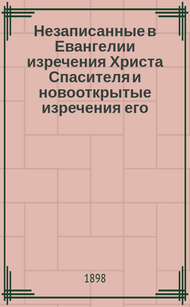 Незаписанные в Евангелии изречения Христа Спасителя и новооткрытые изречения его : Logia Iesu : С фот. снимком с новооткрытого памятника древ. письменности