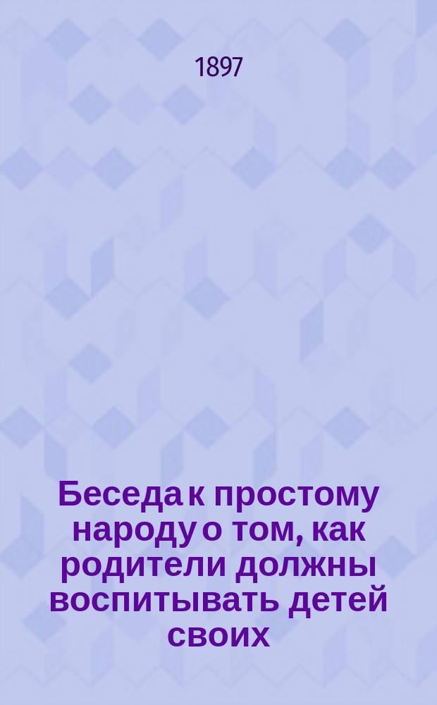 Беседа к простому народу о том, как родители должны воспитывать детей своих