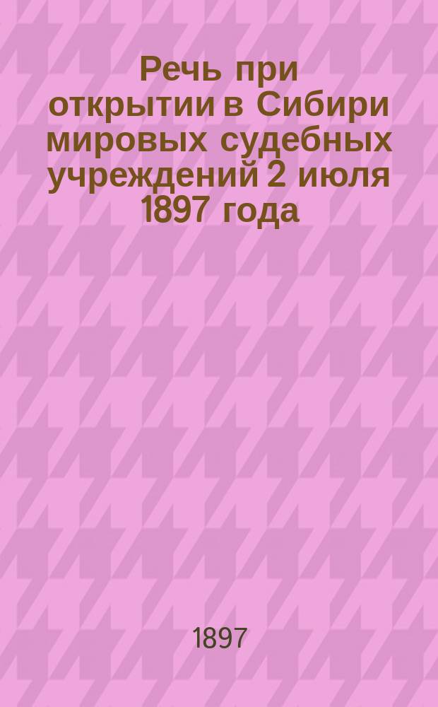 Речь при открытии в Сибири мировых судебных учреждений 2 июля 1897 года