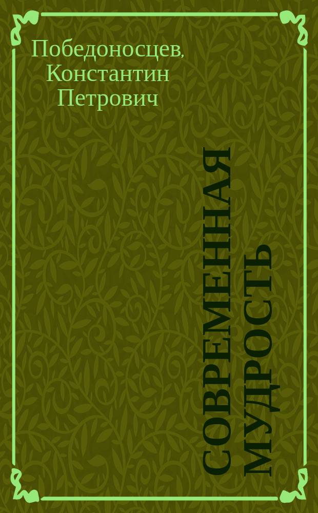 Современная мудрость : Отрывки из кн. К.П. Победоносцева "Московский сборник"