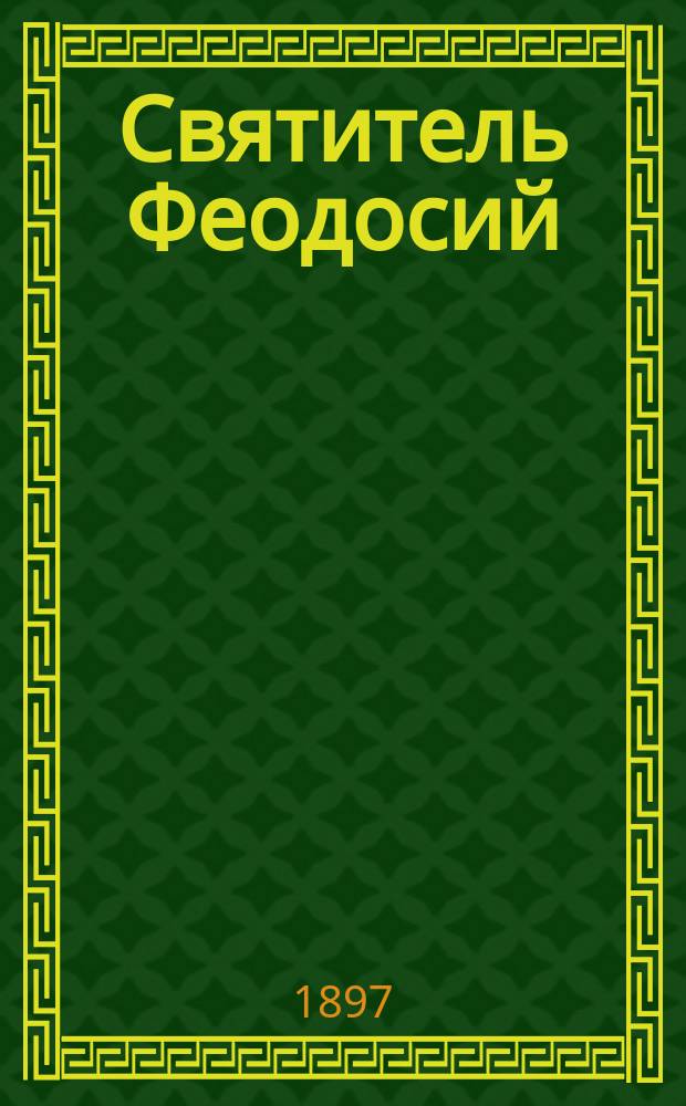 ... Святитель Феодосий (Углицкий) архиепископ Черниговский : Жизнь его, чудеса и открытие мощей : Со ст. о чудесах и св. мощах православной церкви