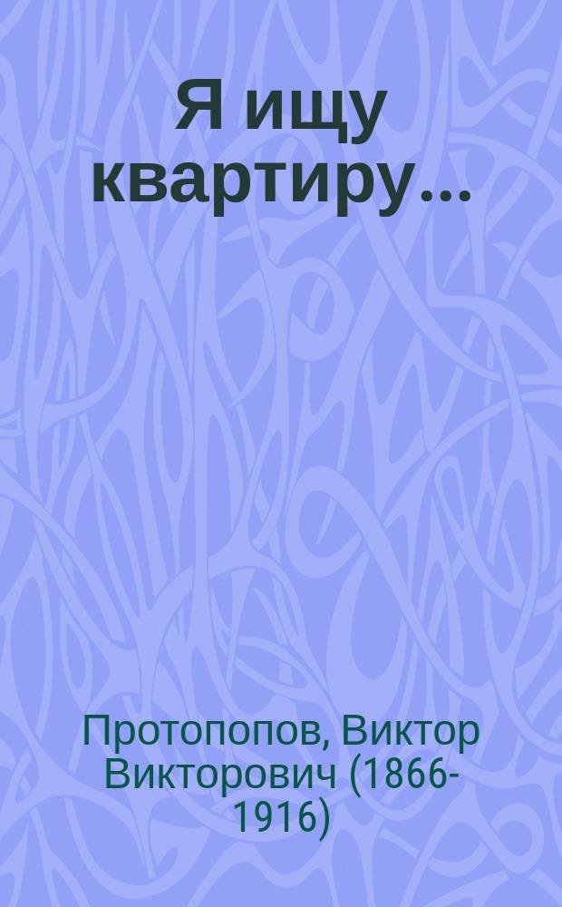 Я ищу квартиру... : Фарс в 3 д. : (Сюжет заимствован)