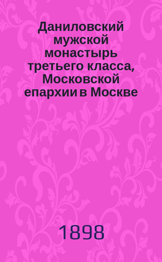 Даниловский мужской монастырь третьего класса, Московской епархии в Москве : Крат. очерк