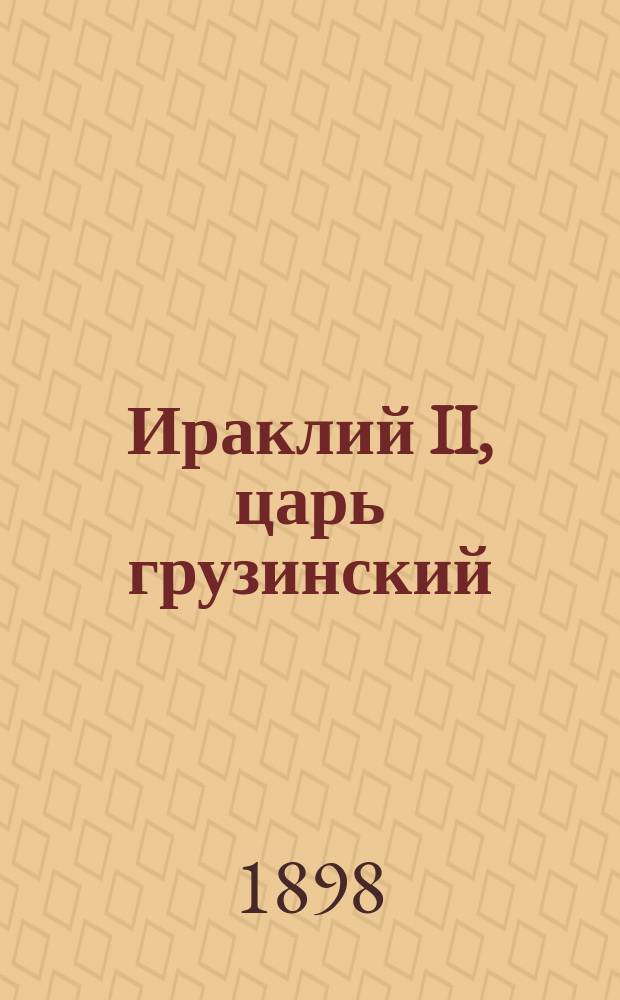 Ираклий II, царь грузинский : (По случаю 100-летней годовщины его погребения 1798-1898 гг.). [Надгробное слово, сказанное в 1798 г. главным судьей и канцлером царя Ираклия II, кн. Соломоном Леонидзе. Слово арх. Леонида в день столетия годовщины погребения царя Ираклия II]
