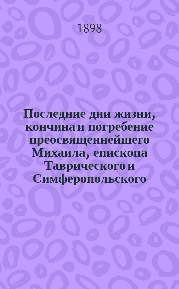 Последние дни жизни, кончина и погребение преосвященнейшего Михаила, епископа Таврического и Симферопольского