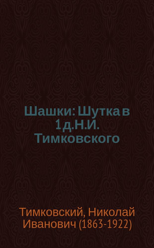 ... Шашки : Шутка в 1 д. Н.И. Тимковского (Криницкого)