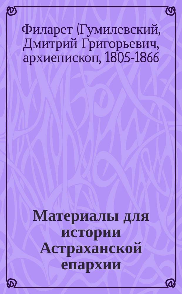 Материалы для истории Астраханской епархии : (Из "Обзора рус. духов. лит." архиеп. Филарета)