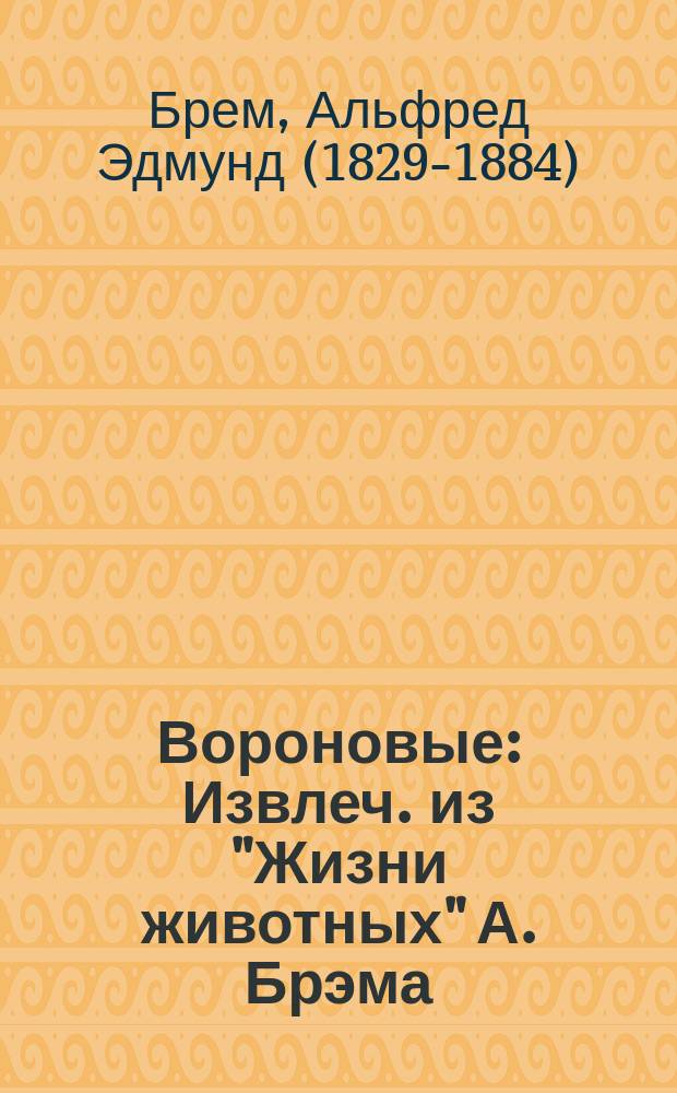 ... Вороновые : Извлеч. из "Жизни животных" А. Брэма : Для нар. чтения