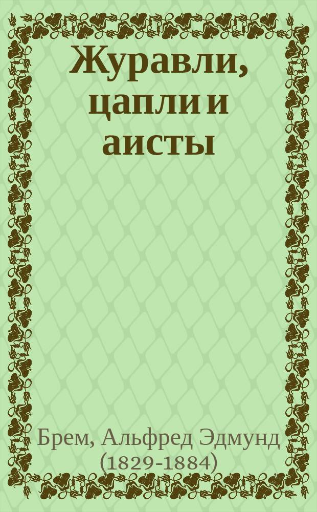 ... Журавли, цапли и аисты : Для нар. чтения : Извлеч. из "Жизни животных" А. Брэма