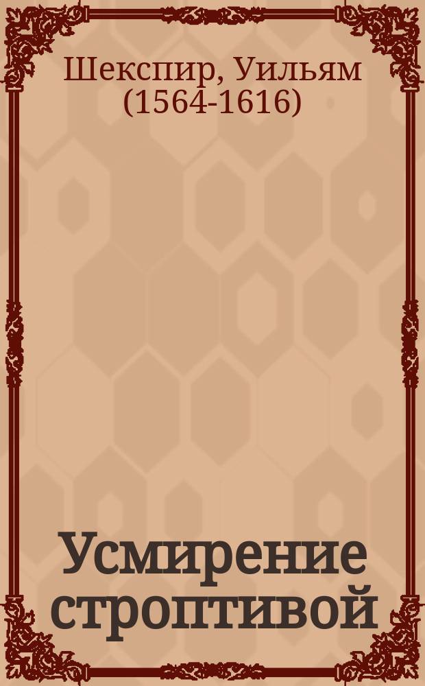 Усмирение строптивой = (Taming of the shrew) : Комедия в 5 д