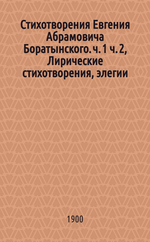 Стихотворения Евгения Абрамовича Боратынского. ч. 1 ч. 2, Лирические стихотворения, элегии, послания и эпиграммы. Поэмы : с подстрочными вариантами : варианты приложены в конце каждой поэмы