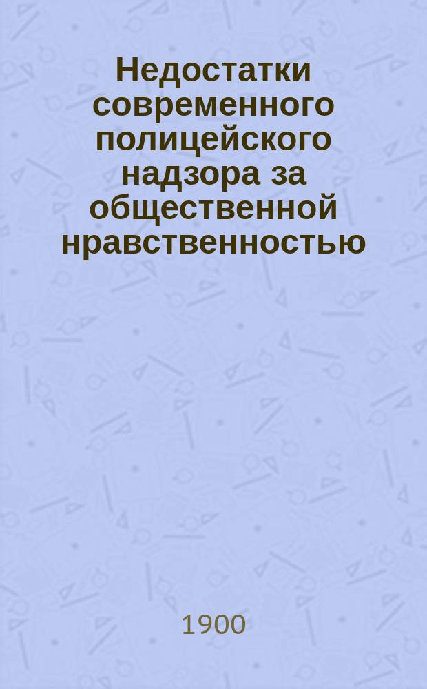 Недостатки современного полицейского надзора за общественной нравственностью : Проституция и торговля женщинами : Меры борьбы с этим злом