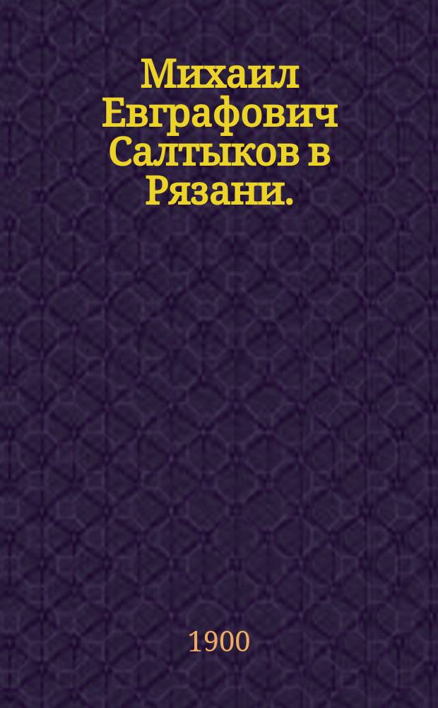 Михаил Евграфович Салтыков в Рязани. (1858-1860 г., 1863-1867 г.)