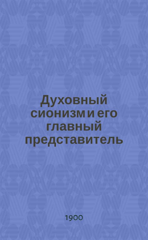 Духовный сионизм и его главный представитель : Опыт обстоят. излож. и характеристики сионист. доктрины "Ахад Гаама"