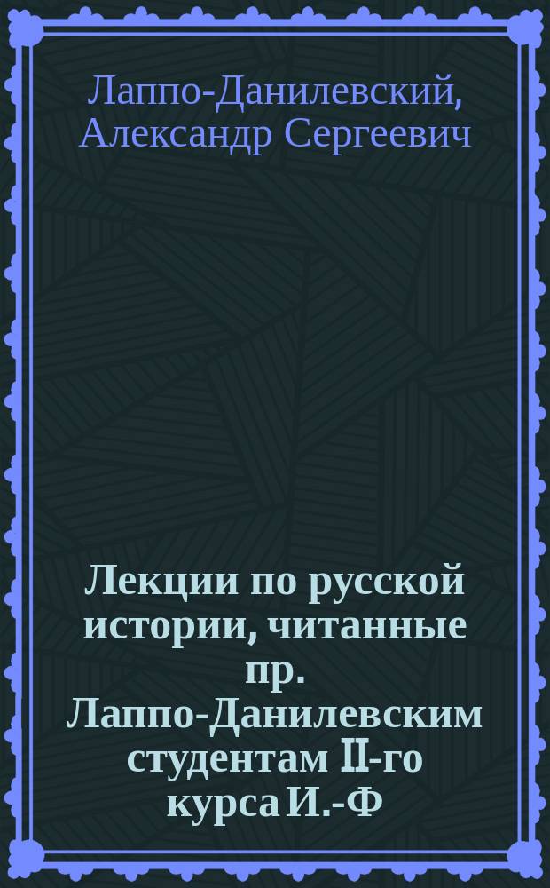 Лекции по русской истории, читанные пр. Лаппо-Данилевским студентам II-го курса И.-Ф. И. [Историко-филол. ин-та] в 1899-900 ак. году