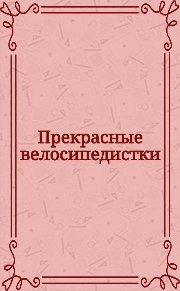 Прекрасные велосипедистки : Юморист. сб.-альбом